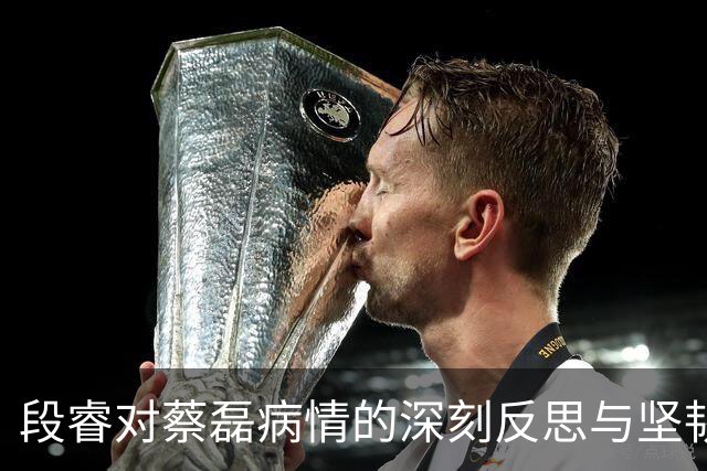 段睿对蔡磊病情的深刻反思与坚韧支撑
